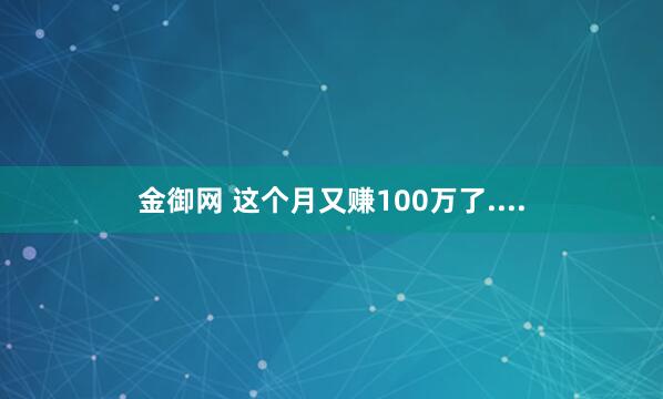 金御网 这个月又赚100万了....