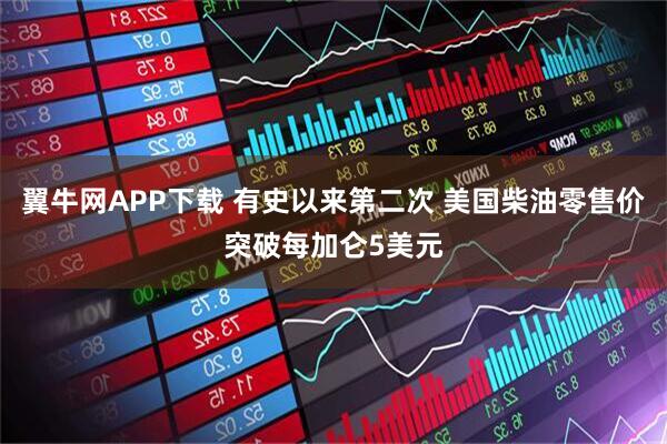 翼牛网APP下载 有史以来第二次 美国柴油零售价突破每加仑5美元