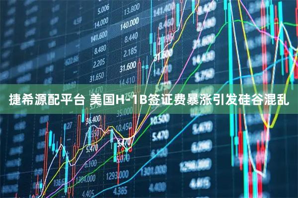 捷希源配平台 美国H-1B签证费暴涨引发硅谷混乱