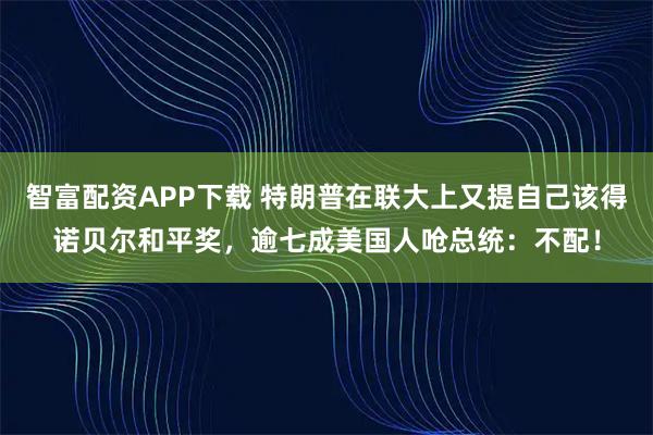 智富配资APP下载 特朗普在联大上又提自己该得诺贝尔和平奖，逾七成美国人呛总统：不配！
