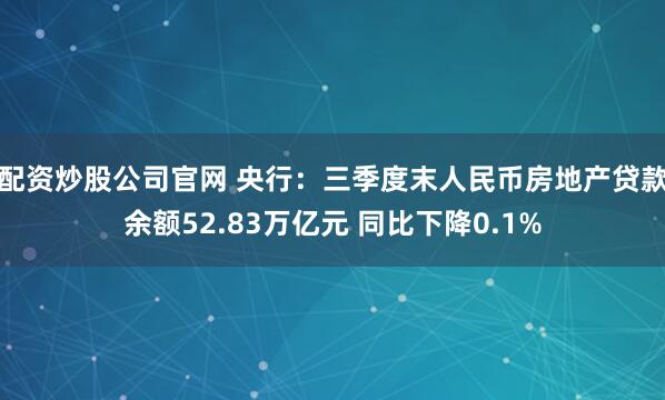 配资炒股公司官网 央行：三季度末人民币房地产贷款余额52.83万亿元 同比下降0.1%