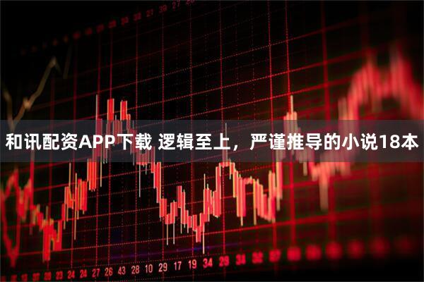 和讯配资APP下载 逻辑至上，严谨推导的小说18本