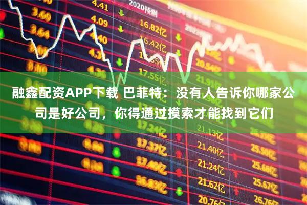 融鑫配资APP下载 巴菲特：没有人告诉你哪家公司是好公司，你得通过摸索才能找到它们