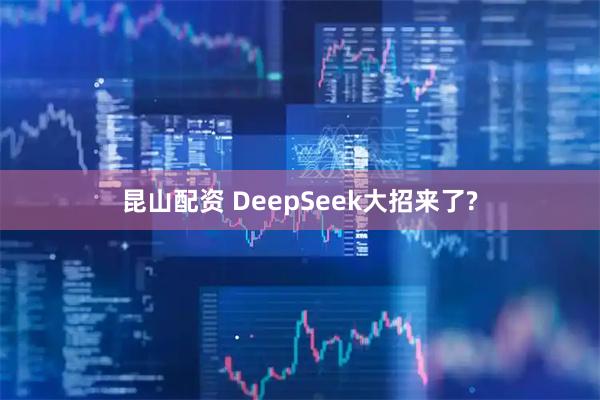 昆山配资 DeepSeek大招来了?