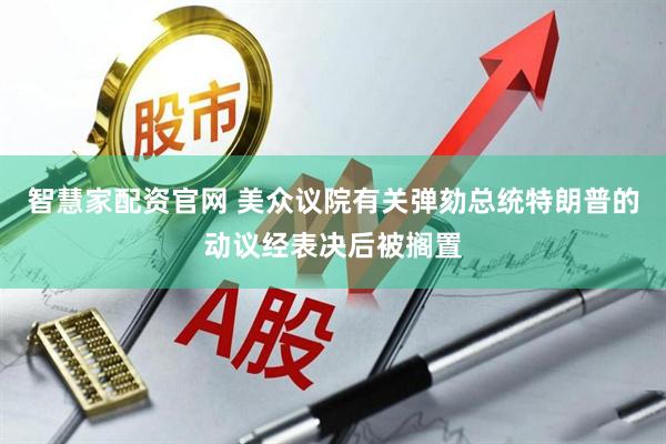 智慧家配资官网 美众议院有关弹劾总统特朗普的动议经表决后被搁置