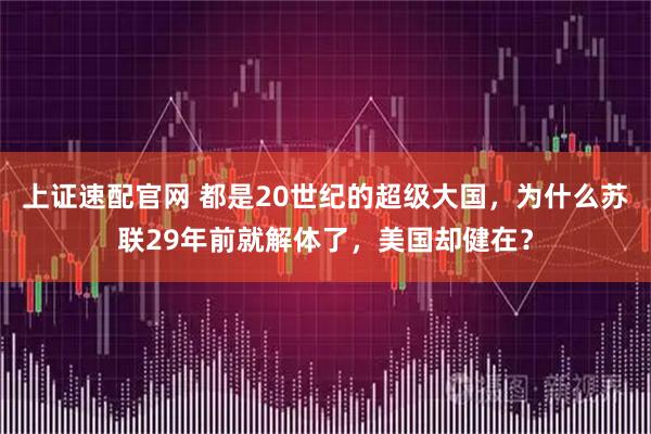 上证速配官网 都是20世纪的超级大国，为什么苏联29年前就解体了，美国却健在？