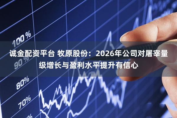 诚金配资平台 牧原股份：2026年公司对屠宰量级增长与盈利水平提升有信心