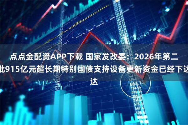 点点金配资APP下载 国家发改委：2026年第二批915亿元超长期特别国债支持设备更新资金已经下达