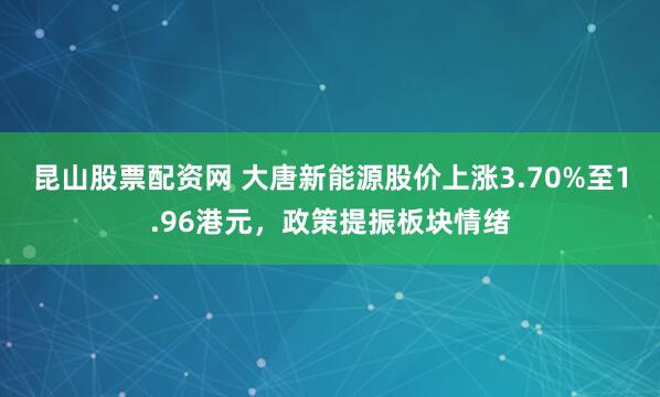 昆山股票配资网 大唐新能源股价上涨3.70%至1.96港元，政策提振板块情绪