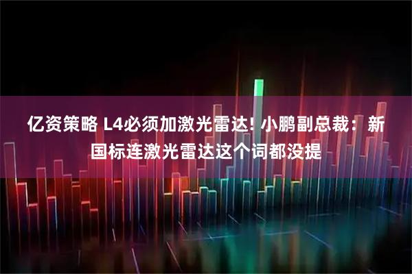 亿资策略 L4必须加激光雷达! 小鹏副总裁：新国标连激光雷达这个词都没提