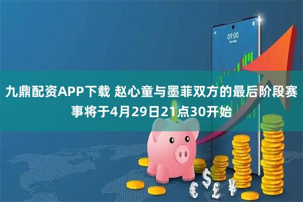 九鼎配资APP下载 赵心童与墨菲双方的最后阶段赛事将于4月29日21点30开始